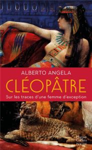 Cléopâtre. Sur les traces d'une femme d'exception - Angela Alberto - Lesage Marc