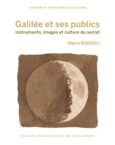 Galilée et ses publics. Instruments, images et culture du secret - Biagioli Mario - Romano Antonella - Steiger Alcime