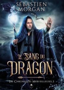 Les chroniques merveilleuses Tome 3 : Le sang du dragon - Morgan Sébastien