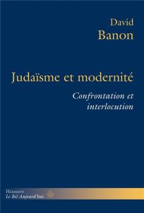 Judaïsme et modernité. Confrontation et interlocution - Banon David