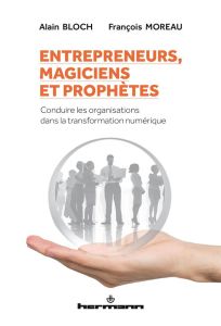 Entrepreneurs, magiciens et prophètes. Conduire les organisations dans la transformation numérique - Bloch Alain - Moreau François