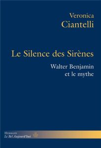 Le Silence des Sirènes. Walter Benjamin et le mythe - Ciantelli Veronica - Karsenti Bruno