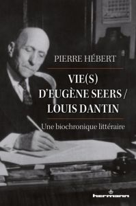 Vie(s) d'Eugène Seers / Louis Dantin. Une biochronique littéraire - Hébert Pierre