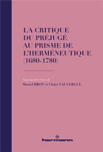 La critique du préjugé au prisme de l'herméneutique (1680-1780) - Brot Muriel - Fauvergue Claire - Grondin Jean