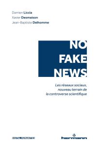 No fake news. Les réseaux sociaux, nouveau terrain de la controverse scientifique - Liccia Damien - Desmaison Xavier - Delhomme Jean-B