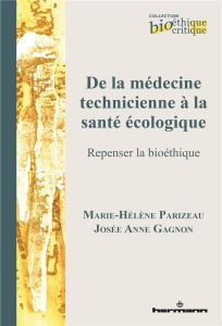 De la médecine technicienne à la santé écologique. Repenser la bioéthique - Parizeau Marie-Hélène - Gagnon Josée Anne