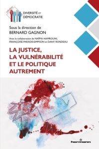 La justice, la vulnérabilité et le politique autrement - Gagnon Bernard - Hamrouni Naïma - Paradis-Simpson