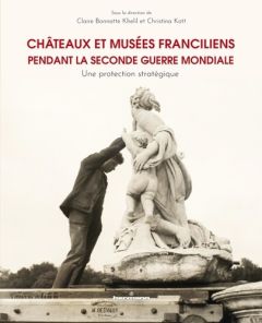 CHATEAUX ET MUSEES FRANCILIENS PENDANT LA SECONDE GUERRE MONDIALE - UNE PROTECTION STRATEGIQUE - BONNOTTE KHELIL C.