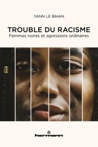 Trouble du racisme. Femmes noires et agressions ordinaires - Le Bihan Yann