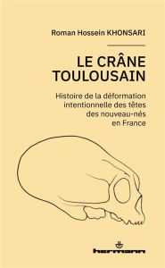 Le crâne toulousain. Histoire de la déformation intentionnelle des nouveau-nés en France - Khonsari Roman Hossein