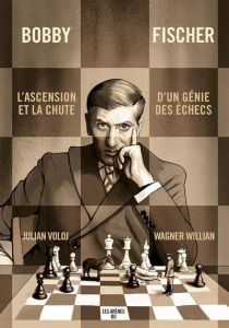 Bobby Fischer. L'ascension et la chute d'un génie des échecs - Willian Wagner - Voloj Julian - Chainas Antoine