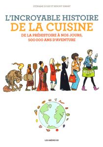 L'incroyable histoire de la cuisine. De la préhistoire à nos jours, 500 000 ans d'aventure - Douay Stéphane - Simmat Benoist - Lerolle Christia