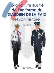Le grand livre illustré des uniformes du gardiens de la paix. Et son histoire - Bruc Didier