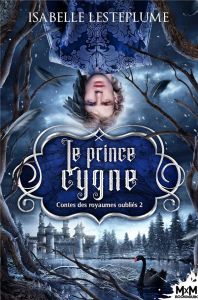 Contes des royaumes oubliés Tome 2 : Le prince cygne - Lesteplume Isabelle