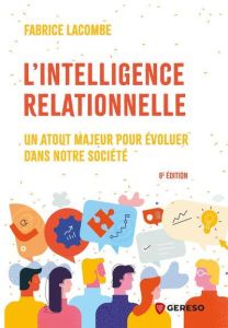 L'intelligence relationnelle. Un atout majeur pour évoluer dans notre société, 6e édition - Lacombe Fabrice