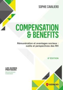 Compensation & Benefits. Rémunerations et avantages sociaux : outils et perspectives des RH, 6e édit - Cavaliero Sophie