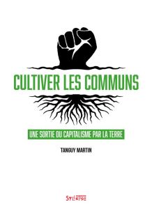 Cultiver les communs. Une sortie du capitalisme par la terre - Martin Tanguy