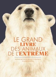 Le grand livre des animaux de l'extrême - Blitman Sophie - Ravaux Juliette - Martha Claire