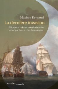La dernière invasion. 1798, quand la France révolutionnaire débarque dans les îles Britanniques - Reynaud Maxime