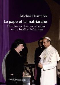 Le pape et la matriarche. Histoire secrète des relations entre Israël et le Vatican - Darmon Michaël