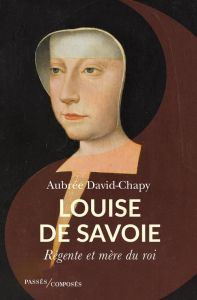 Louise de Savoie. Régente et mère du roi - David-Chapy Aubrée