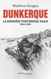 Dunkerque, la dernière forteresse nazie (1944-1945) - Geagea Mathieu
