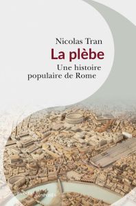 La plèbe. Une histoire populaire de Rome - Tran Nicolas