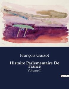 Histoire Parlementaire De France. Volume II - Guizot François