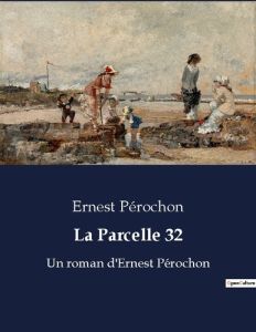 La parcelle 32. Un roman d ernest perochon - Pérochon Ernest
