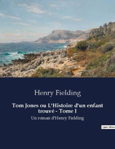Tom Jones ou L'Histoire d'un enfant trouvé - Tome I. Un roman d'Henry Fielding - Fielding Henry