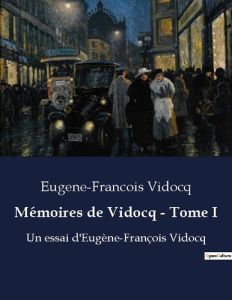 Mémoires de Vidocq - Tome I. Un essai d'Eugène-François Vidocq - Vidocq Eugène-François
