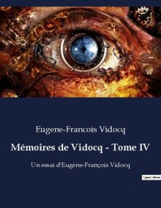 Mémoires de Vidocq - Tome IV. Un essai d'Eugène-François Vidocq - Vidocq Eugène-François