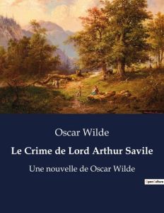Le Crime de Lord Arthur Savile. Une nouvelle de Oscar Wilde - Wilde Oscar