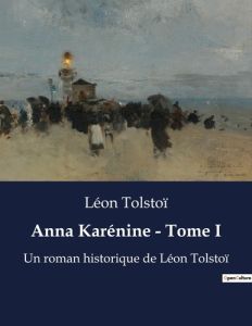 Anna Karénine - Tome I. Un roman historique de Léon Tolstoï - Tolstoï Léon