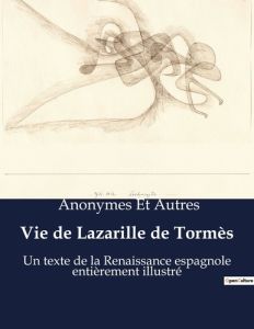 Vie de Lazarille de Tormès. Un texte de la Renaissance espagnole entièrement illustré - Anonymes Et autres