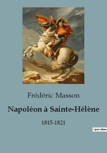 Napoléon à Sainte-Hélène. 1815-1821 - Masson Frédéric