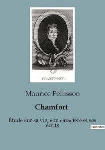 Chamfort. Étude sur sa vie, son caractère et ses écrits - Pellisson Maurice