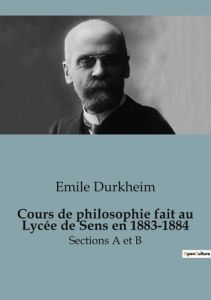 Cours de philosophie au Lycée de Sens en 1883-1884. Sections A et B - Durkheim Emile