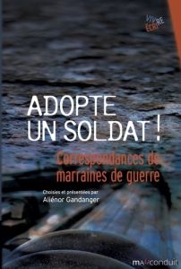 Adopte un soldat ! Correspondances de marraines de guerre 1915-1922 - Gandanger Aliénor - Van Ypersele Laurence