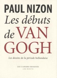LES DEBUTS DE VAN GOGH - LES DESSINS DE LA PERIODE HOLLANDAISE - NIZON PAUL
