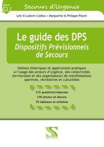 Le guide des DPS - Dispositifs Prévisionnels de Secours. Notions théoriques et applications pratique - Cadiou Loïc - Cadiou Ludovic - Placet Marguerite -