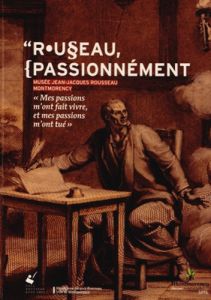 Rousseau, passionnément. "Mes passions m'ont fait vivre, et mes passions m'ont tué" - Berchtold Jacques - Bernardi Bruno - Habib Claude