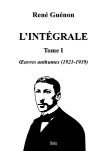 L'intégrale. Tome 1, Oeuvres anthumes (1921-1939) - Guénon René