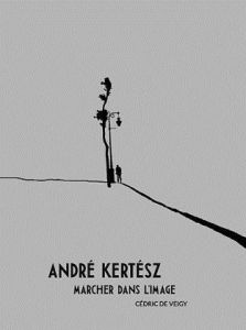 André Kertész, marcher dans l'image - Kertész André - Veigy Cédric de