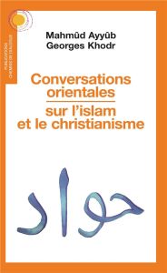 Conversations orientales sur l'islam et le christianisme - Ayyûb Mahmûd - Khodr Georges