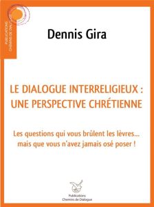 Le dialogue interreligieux : une perspective chrétienne. Les questions qui vous brûlent les lèvres.. - Gira Dennis