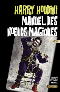 Manuel des noeuds magiques - Houdini Harry - Montmirel François