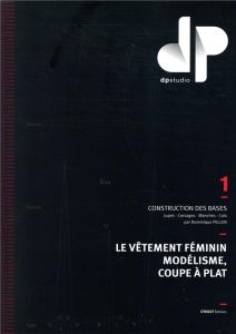 LE VETEMENT FEMININ, MODELISME, COUPE A PLAT - TOME 1 - CONSTRUCTION DES BASES : JUPES, CORSAGES, MA - PELLEN DOMINIQUE