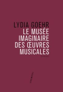 Le musée imaginaire des oeuvres musicales - Goehr Lydia - Jaquet Christophe - Martinet Claire