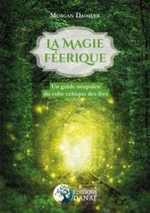 La magie féerique. Un guide néopaïen du culte celtique des fées - Daimler Morgan - Solarczyk Hervé